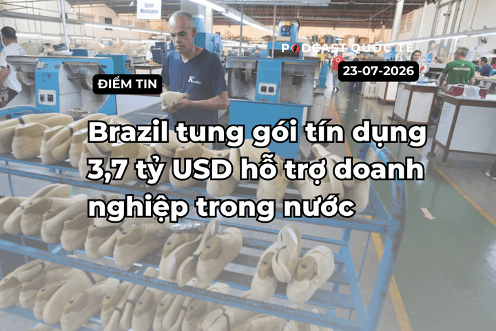 [Podcast] Tin tức thế giới ngày 23-7: Brazil tung gói tín dụng hỗ trợ doanh nghiệp trong nước