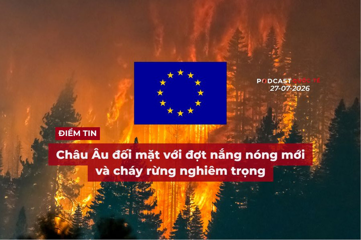 [Podcast] Tin tức thế giới ngày 27-7: Châu Âu đối mặt với đợt nắng nóng mới và cháy rừng nghiêm trọng