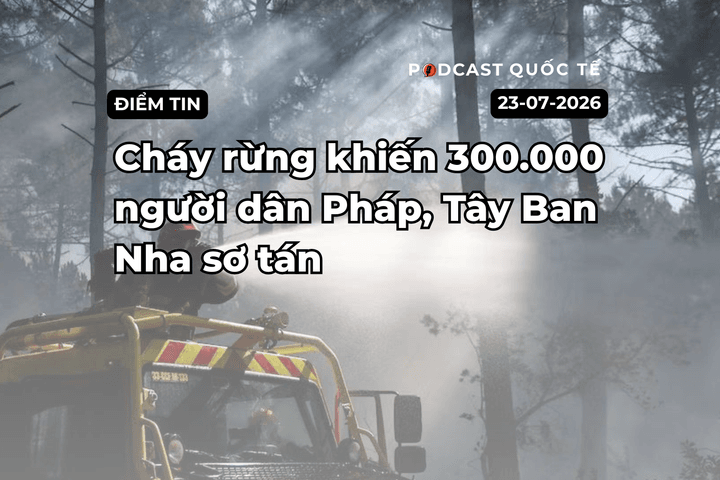 [Podcast] Tin tức thế giới ngày 29-7: Cháy rừng khiến 300.000 người dân Pháp, Tây Ban Nha sơ tán