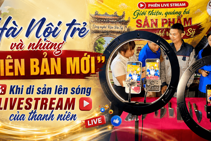 Bài 4: Khi di sản lên sóng livestream của thanh niên