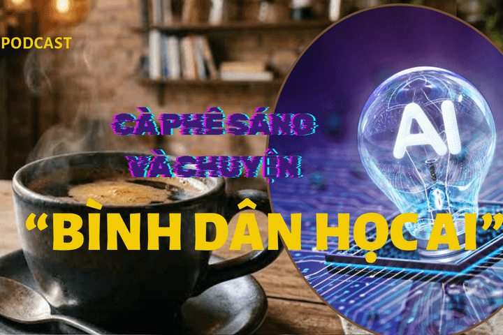 [Podcast] Cà phê sáng và chuyện "Bình dân học AI"