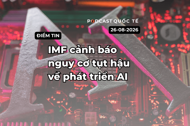 [Podcast] Tin tức thế giới ngày 26-8: IMF cảnh báo nguy cơ tụt hậu về phát triển AI